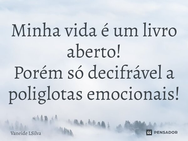 ⁠Minha vida é um livro aberto! Porém só decifrável a poliglotas emocionais!... Frase de Vaneide LSilva.