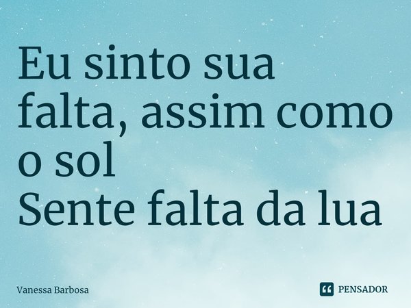 ⁠Eu sinto sua falta, assim como o sol
Sente falta da lua... Frase de Vanessa Barbosa.