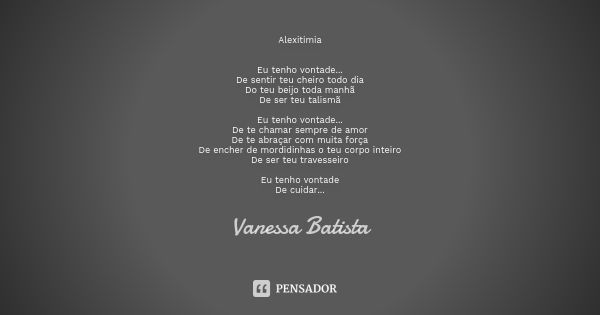 Alexitimia Eu tenho vontade... De sentir teu cheiro todo dia Do teu beijo toda manhã De ser teu talismã Eu tenho vontade... De te chamar sempre de amor De te ab... Frase de Vanessa Batista.