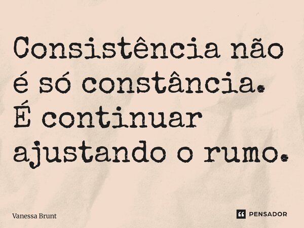 ⁠Consistência não é só constância. É continuar ajustando o rumo.... Frase de Vanessa Brunt.