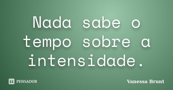 Nada sabe o tempo sobre a intensidade.... Frase de Vanessa Brunt.