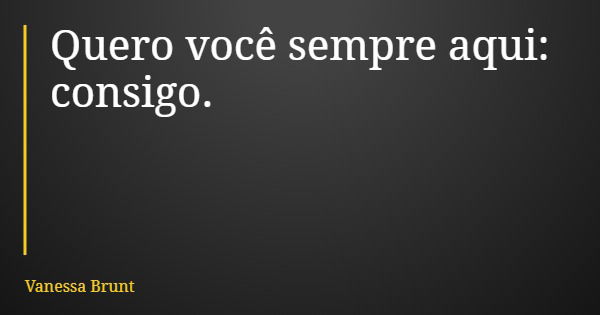 Quero você sempre aqui: consigo.... Frase de Vanessa Brunt.