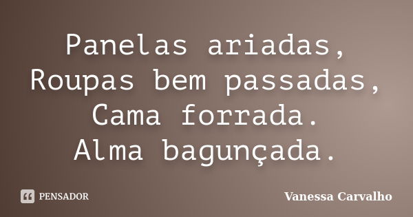 Panelas ariadas, Roupas bem passadas, Cama forrada. Alma bagunçada.... Frase de Vanessa Carvalho.