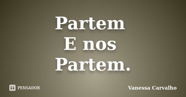 Partem E nos Partem.... Frase de Vanessa Carvalho.