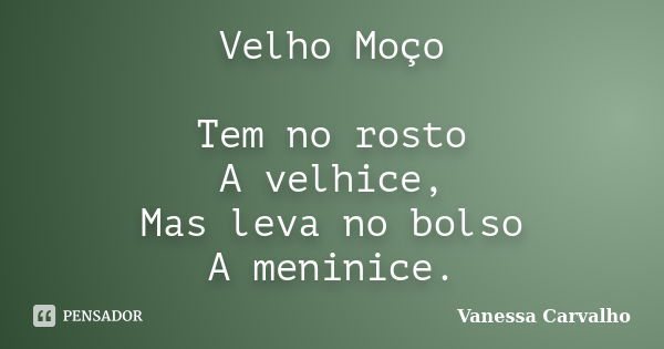 Velho Moço Tem no rosto A velhice, Mas leva no bolso A meninice.... Frase de Vanessa Carvalho.