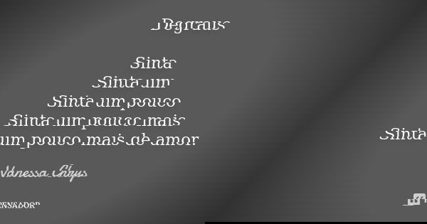 Degraus Sinta Sinta um Sinta um pouco Sinta um pouco mais Sinta um pouco mais de amor.... Frase de Vanessa Chrys.