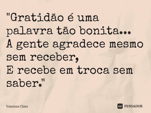 ⁠"Gratidão é uma palavra tão bonita...
A gente agradece mesmo sem receber,
E recebe em troca sem saber."... Frase de Vanessa Class.