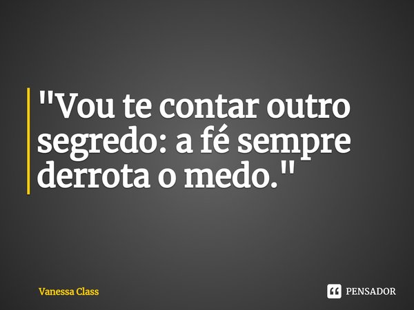 ⁠"Vou te contar outro segredo: a fé sempre derrota o medo."... Frase de Vanessa Class.