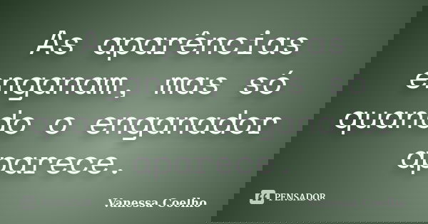 As aparências enganam, mas só quando o enganador aparece.... Frase de Vanessa Coelho.