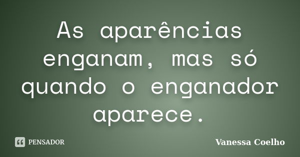 As aparências enganam, mas só quando o enganador aparece.... Frase de Vanessa Coelho.