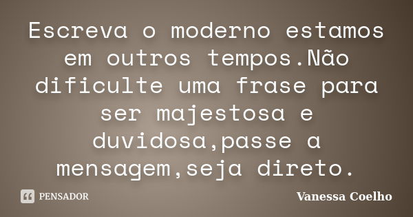 Escreva o moderno estamos em outros tempos.Não dificulte uma frase para ser majestosa e duvidosa,passe a mensagem,seja direto.... Frase de Vanessa Coelho.