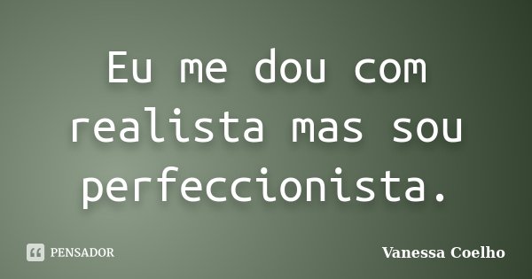 Eu me dou com realista mas sou perfeccionista.... Frase de Vanessa Coelho.