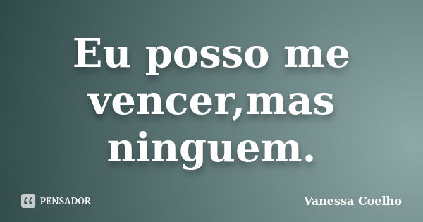 Eu posso me vencer,mas ninguem.... Frase de Vanessa Coelho.