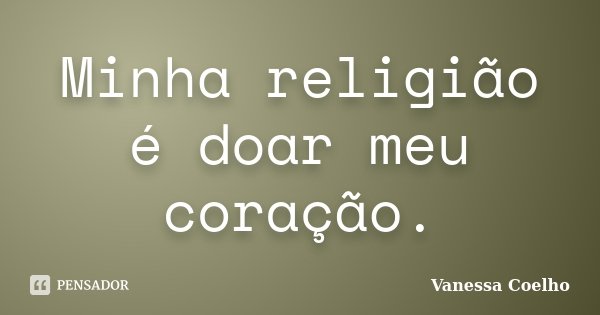 Minha religião é doar meu coração.... Frase de Vanessa Coelho.