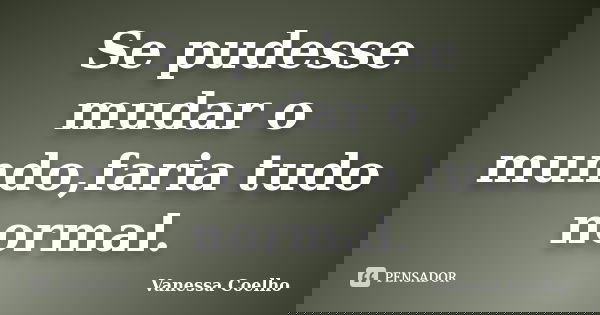 Se pudesse mudar o mundo,faria tudo normal.... Frase de Vanessa Coelho.