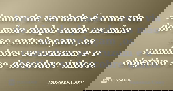 Amor de verdade é uma via de mão dupla onde as mão se entrelaçam ,os caminhos se cruzam e o objetivo se descobre único.... Frase de Vanessa Cony.