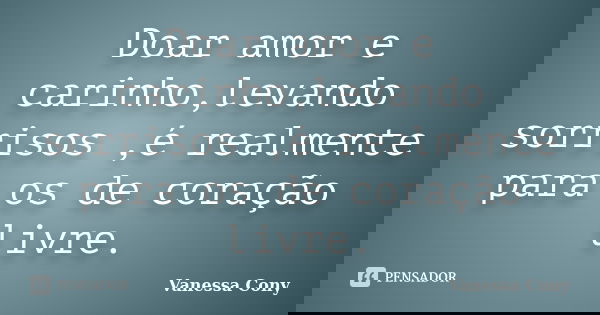 Doar amor e carinho,levando sorrisos ,é realmente para os de coração livre.... Frase de Vanessa Cony.