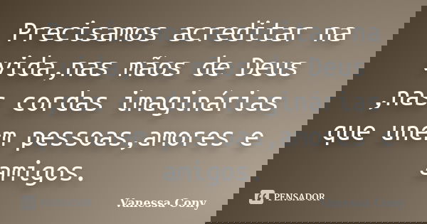 Precisamos acreditar na vida,nas mãos de Deus ,nas cordas imaginárias que unem pessoas,amores e amigos.... Frase de Vanessa Cony.