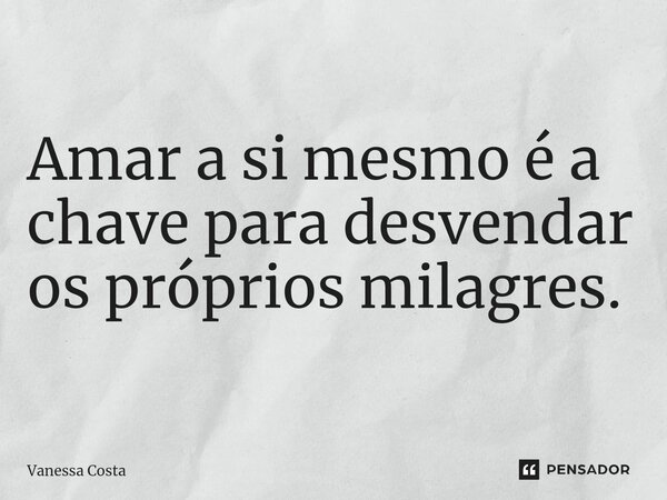 Amar a si mesmo é a chave para desvendar os próprios milagres.... Frase de Vanessa Costa.