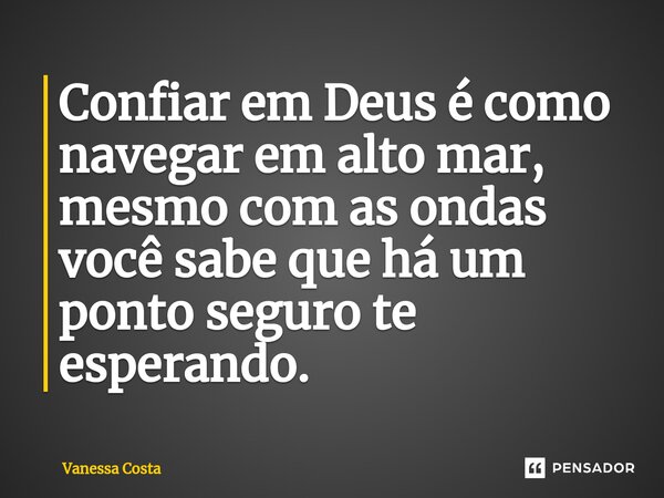 Confiar em Deus é como navegar em alto mar, mesmo com as ondas você sabe que há um ponto seguro te esperando. ⁠... Frase de Vanessa Costa.
