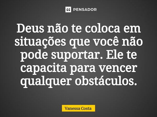 ⁠Deus não te coloca em situações que você não pode suportar. Ele te capacita para vencer qualquer obstáculos.... Frase de Vanessa Costa.