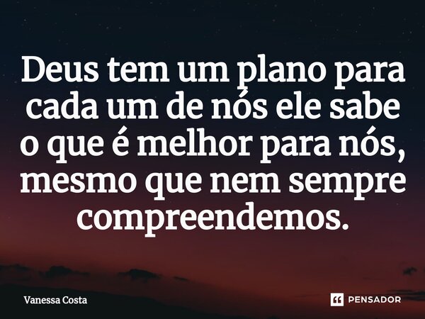 ⁠Deus tem um plano para cada um de nós ele sabe o que é melhor para nós, mesmo que nem sempre compreendemos.... Frase de Vanessa Costa.