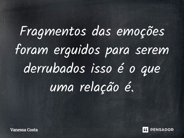 ⁠Fragmentos das emoções foram erguidos para serem derrubados isso é o que uma relação é.... Frase de Vanessa Costa.