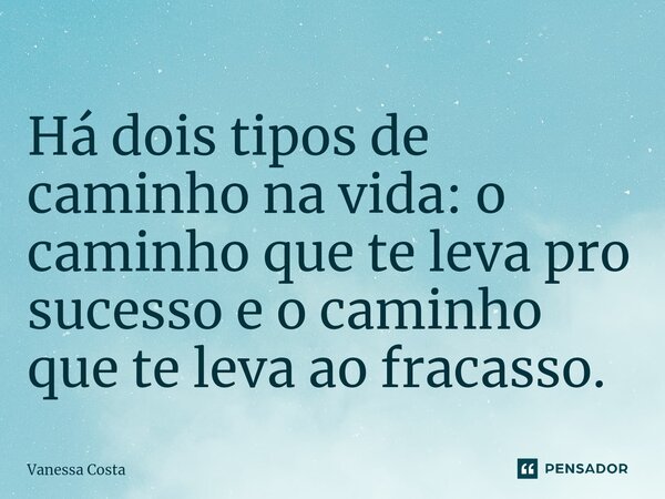 ⁠⁠Há dois tipos de caminho na vida: o caminho que te leva pro sucesso e o caminho que te leva ao fracasso.... Frase de Vanessa Costa.