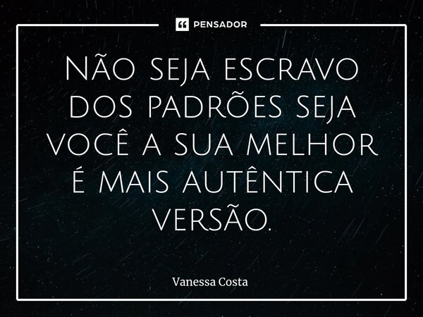 Não seja escravo dos padrões seja você a sua melhor é mais autêntica versão.⁠... Frase de Vanessa Costa.