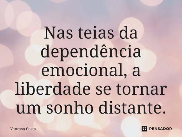 ⁠Nas teias da dependência emocional, a liberdade se tornar um sonho distante.... Frase de Vanessa Costa.