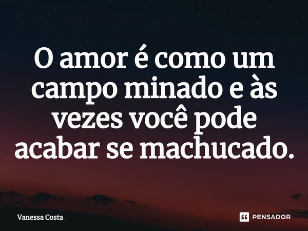 ⁠O amor é como um campo minado e às vezes você pode acabar se machucado.... Frase de Vanessa Costa.
