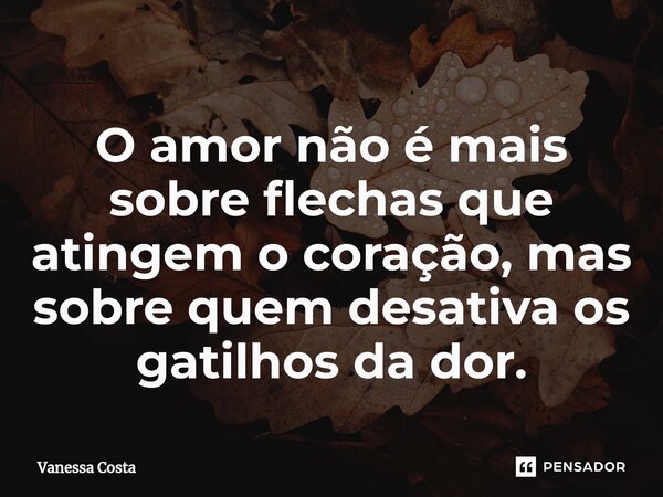 ⁠O amor não é mais sobre flechas que atingem o coração, mas sobre quem desativa os gatilhos da dor.... Frase de Vanessa Costa.