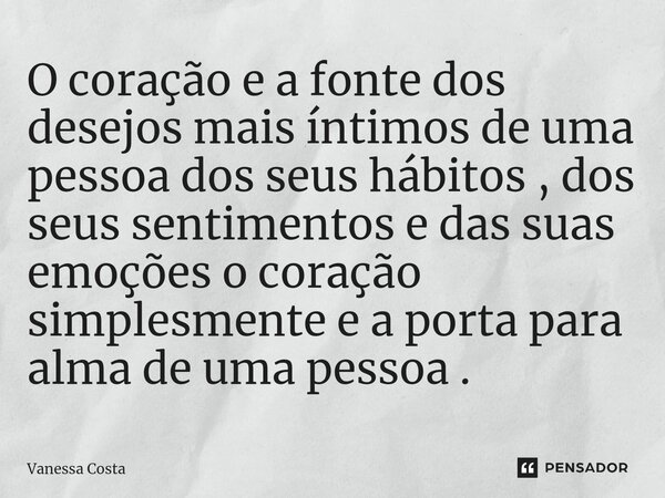 ⁠O coração e a fonte dos desejos mais íntimos de uma pessoa dos seus hábitos , dos seus sentimentos e das suas emoções o coração simplesmente e a porta para alm... Frase de Vanessa Costa.