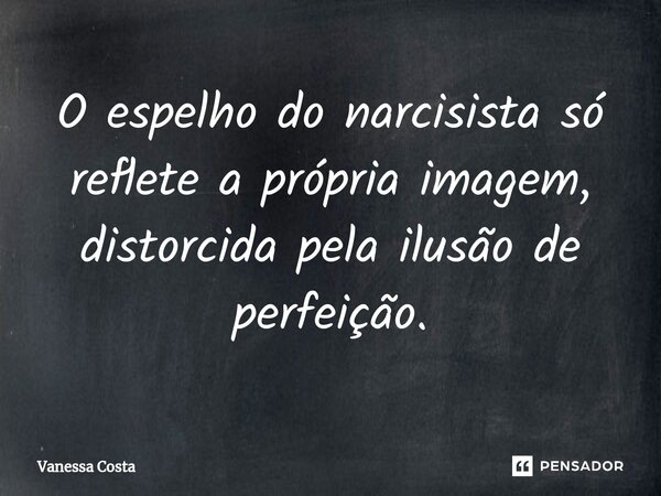 ⁠O espelho do narcisista só reflete a própria imagem, distorcida pela ilusão de perfeição.... Frase de Vanessa Costa.