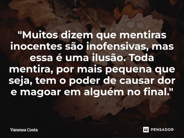 ⁠"Muitos dizem que mentiras inocentes são inofensivas, mas essa é uma ilusão. Toda mentira, por mais pequena que seja, tem o poder de causar dor e magoar e... Frase de Vanessa Costa.