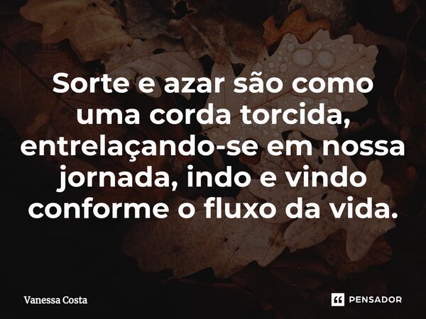 Sorte e azar são como uma corda torcida, entrelaçando-se em nossa jornada, indo e vindo conforme o fluxo da vida.... Frase de Vanessa Costa.