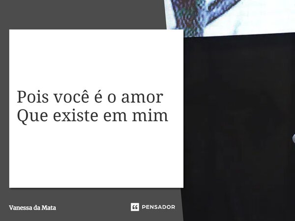 ⁠Pois você é o amor Que existe em mim... Frase de Vanessa da Mata.