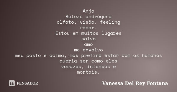 Anjo Beleza andrógena olfato, visão, feeling radar. Estou em muitos lugares salvo amo me envolvo meu posto é acima, mas prefiro estar com os humanos queria ser ... Frase de Vanessa Del Rey Fontana.