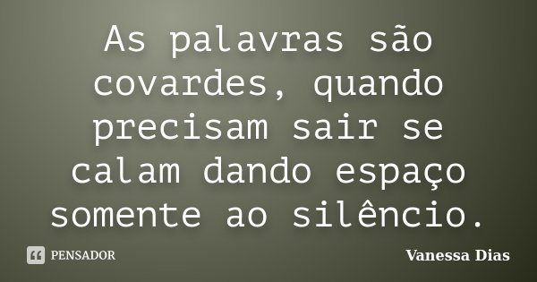 As palavras são covardes, quando precisam sair se calam dando espaço somente ao silêncio.... Frase de Vanessa Dias.