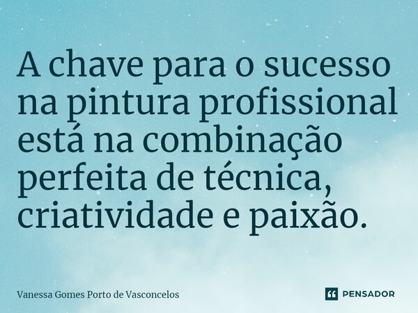 ⁠A chave para o sucesso na pintura profissional está na combinação perfeita de técnica, criatividade e paixão.... Frase de Vanessa Gomes Porto de Vasconcelos.