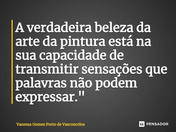 ⁠A verdadeira beleza da arte da pintura está na sua capacidade de transmitir sensações que palavras não podem expressar."... Frase de Vanessa Gomes Porto de Vasconcelos.