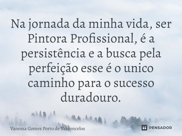 ⁠Na jornada da minha vida, ser Pintora Profissional, é a persistência e a busca pela perfeição esse é o único caminho para o sucesso duradouro.... Frase de Vanessa Gomes Porto de Vasconcelos.