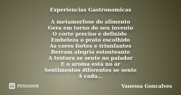 Experiencias Gastronomicas A metamorfose do alimento Gera em torno do seu invento O corte preciso e definido Embeleza o prato escolhido As cores fortes e triunf... Frase de Vanessa Goncalves.