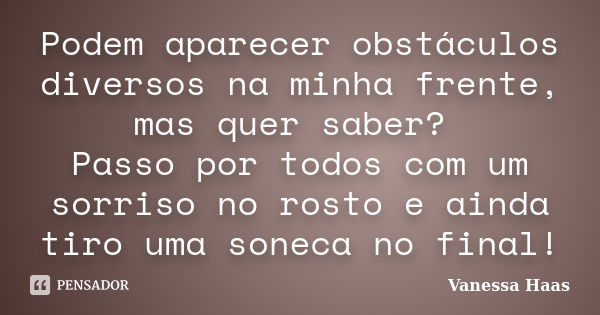 Podem aparecer obstáculos diversos na minha frente, mas quer saber? Passo por todos com um sorriso no rosto e ainda tiro uma soneca no final!... Frase de Vanessa Haas.