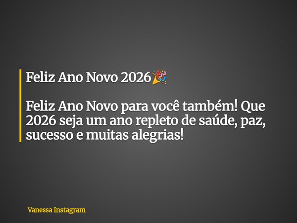 Feliz Ano Novo 2026🎉 Feliz Ano Novo para você também! Que 2026 seja um ano repleto de saúde, paz, sucesso e muitas alegrias!... Frase de Vanessa Instagram.