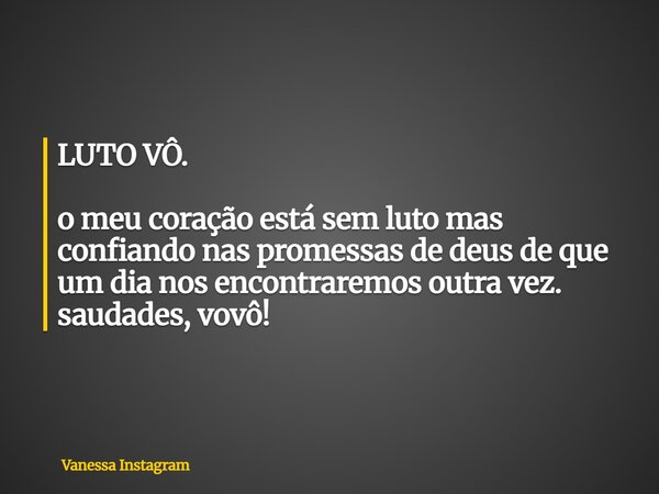 LUTO VÔ. o meu coração está sem luto mas confiando nas promessas de deus de que um dia nos encontraremos outra vez. saudades, vovô!... Frase de Vanessa Instagram.
