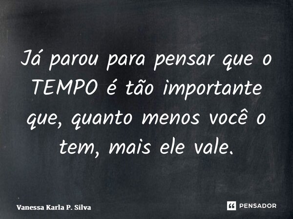 ⁠Já parou para pensar que o TEMPO é tão importante que, quanto menos você o tem,mais ele vale.... Frase de Vanessa Karla P. Silva.