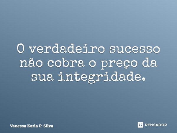 ⁠O verdadeiro sucesso não cobra o preço da sua integridade.... Frase de Vanessa Karla P. Silva.