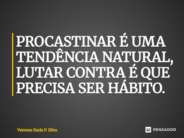 ⁠PROCASTINAR É UMA TENDÊNCIA NATURAL, LUTAR CONTRA É QUE PRECISA SER HÁBITO.... Frase de Vanessa Karla P. Silva.