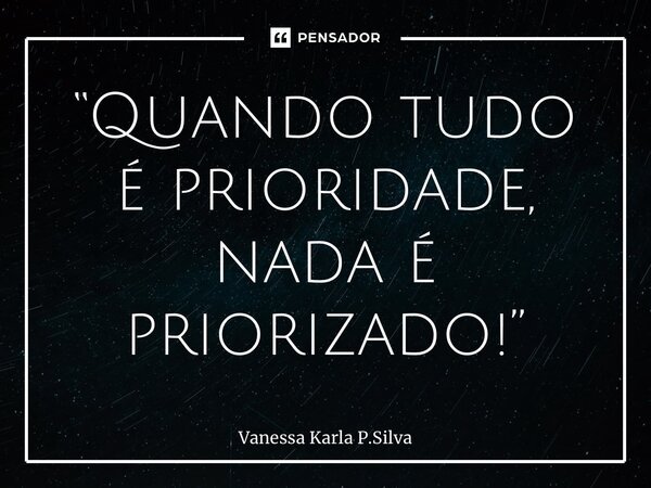 ⁠“Quando tudo é prioridade, nada é priorizado!”... Frase de Vanessa Karla P.Silva.